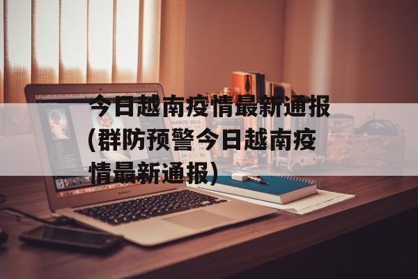 今日越南疫情最新通报(群防预警今日越南疫情最新通报)